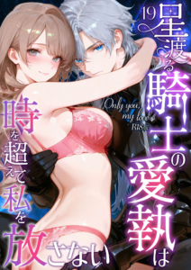 Only you, my love 〜星渡る騎士の愛執は時を超えて私を放さない〜(19) R18版