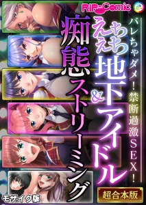 えちえち地下アイドル＆痴態ストリーミング〜バレちゃダメ！禁断過激SEX！〜 モザイク版