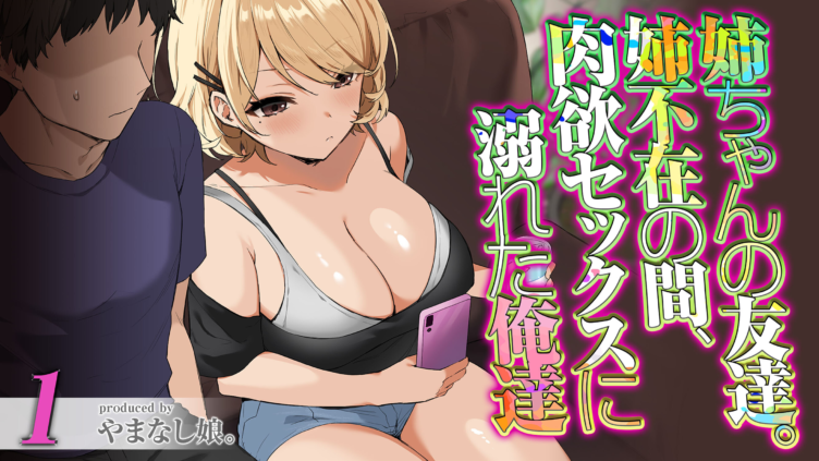姉ちゃんの友達。姉不在の間、肉欲セックスに溺れた俺達（1）
