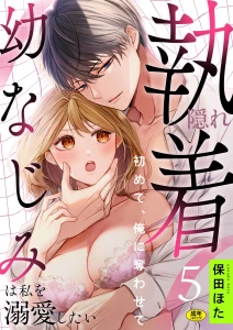 隠れ執着幼なじみは私を溺愛したい 〜初めて、俺に奪わせて（5）