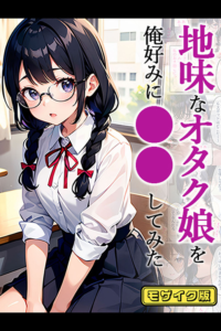 地味なオタク娘を俺好みに●●してみた モザイク版