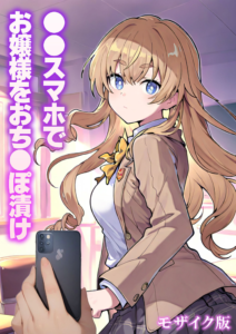 ●●スマホでお嬢様をおち●ぽ漬け モザイク版