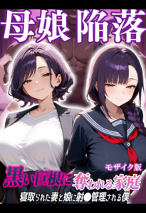 母娘陥落〜黒い巨根に奪われる家庭、寝取られた妻と娘に射●管理される僕〜 モザイク版
