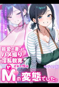 最愛の妻はハメ撮り淫乱教育されて悦ぶドMの変態でした。〜あなた……元彼のチ●ポでイキ狂ってごめんなさい……〜 モザイク版