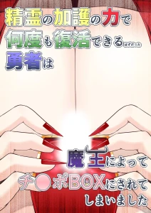 精霊の加護の力で何度も復活できるはずだった勇者は魔王によってチ●ポBOXにされてしまいました