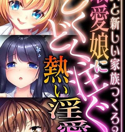 最愛娘にどくどく注ぐ熱い淫愛 〜パパと新しい家族つくろ？〜