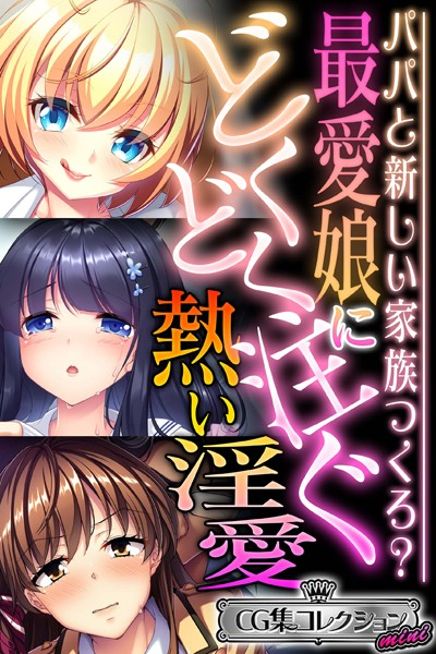 最愛娘にどくどく注ぐ熱い淫愛 〜パパと新しい家族つくろ?〜